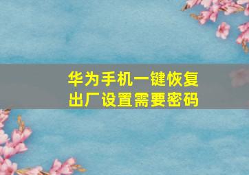 华为手机一键恢复出厂设置需要密码