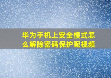 华为手机上安全模式怎么解除密码保护呢视频