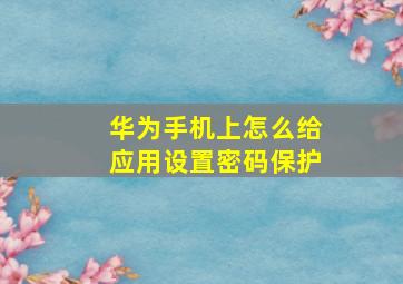 华为手机上怎么给应用设置密码保护