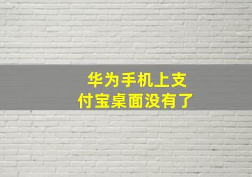 华为手机上支付宝桌面没有了