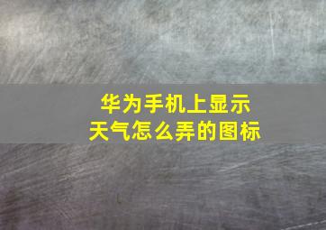 华为手机上显示天气怎么弄的图标