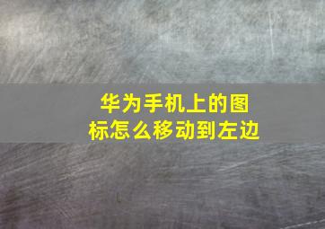 华为手机上的图标怎么移动到左边