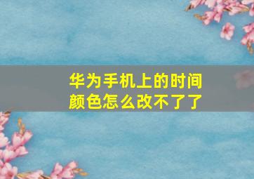 华为手机上的时间颜色怎么改不了了