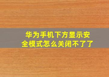 华为手机下方显示安全模式怎么关闭不了了