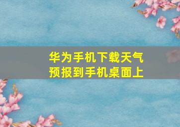 华为手机下载天气预报到手机桌面上