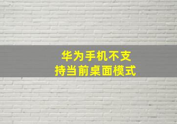 华为手机不支持当前桌面模式