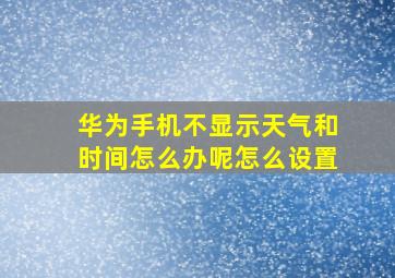 华为手机不显示天气和时间怎么办呢怎么设置