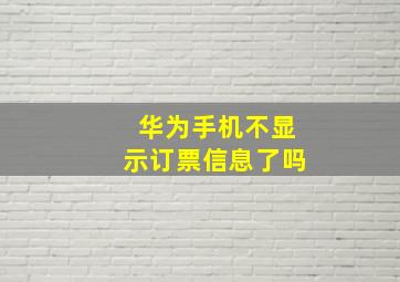 华为手机不显示订票信息了吗