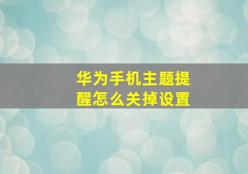 华为手机主题提醒怎么关掉设置