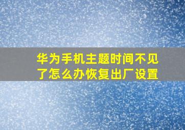 华为手机主题时间不见了怎么办恢复出厂设置