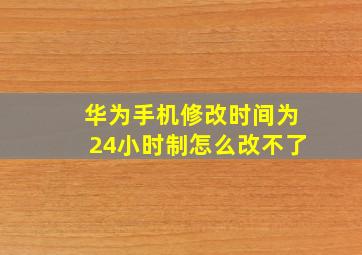 华为手机修改时间为24小时制怎么改不了