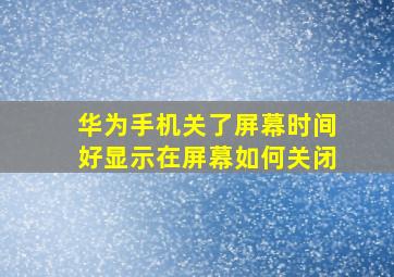 华为手机关了屏幕时间好显示在屏幕如何关闭