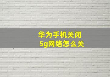 华为手机关闭5g网络怎么关