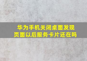 华为手机关闭桌面发现页面以后服务卡片还在吗