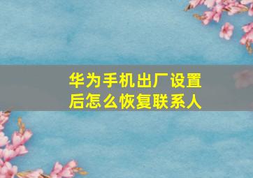 华为手机出厂设置后怎么恢复联系人