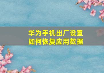 华为手机出厂设置如何恢复应用数据