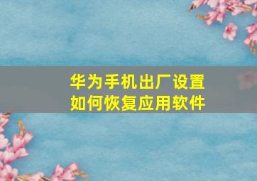 华为手机出厂设置如何恢复应用软件