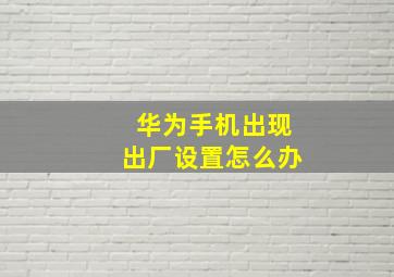 华为手机出现出厂设置怎么办