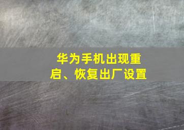 华为手机出现重启、恢复出厂设置