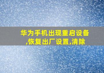 华为手机出现重启设备,恢复出厂设置,清除