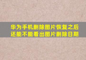 华为手机删除图片恢复之后还能不能看出图片删除日期