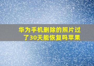 华为手机删除的照片过了30天能恢复吗苹果