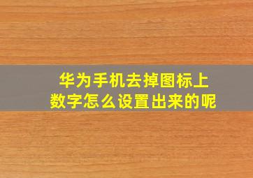 华为手机去掉图标上数字怎么设置出来的呢