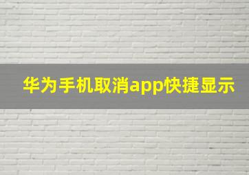 华为手机取消app快捷显示