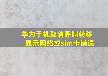 华为手机取消呼叫转移显示网络或sim卡错误