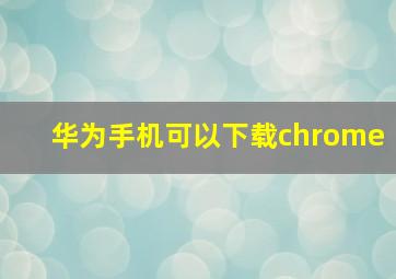 华为手机可以下载chrome