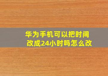 华为手机可以把时间改成24小时吗怎么改