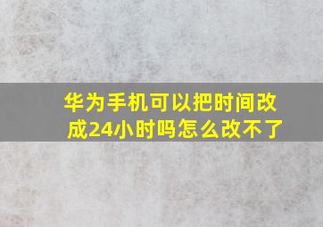 华为手机可以把时间改成24小时吗怎么改不了