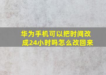 华为手机可以把时间改成24小时吗怎么改回来