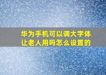 华为手机可以调大字体让老人用吗怎么设置的