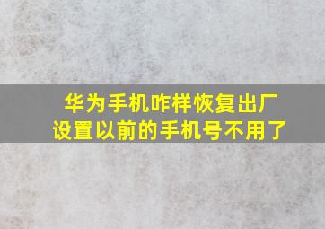 华为手机咋样恢复出厂设置以前的手机号不用了