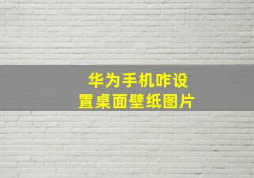 华为手机咋设置桌面壁纸图片