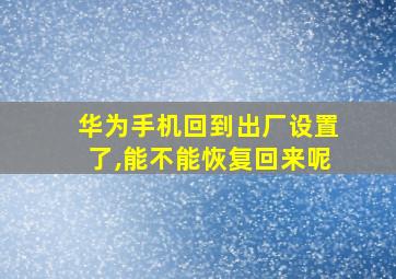 华为手机回到出厂设置了,能不能恢复回来呢