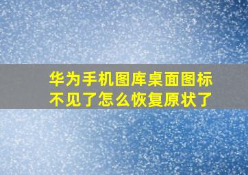 华为手机图库桌面图标不见了怎么恢复原状了