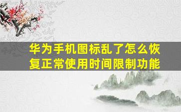 华为手机图标乱了怎么恢复正常使用时间限制功能