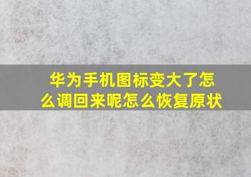 华为手机图标变大了怎么调回来呢怎么恢复原状