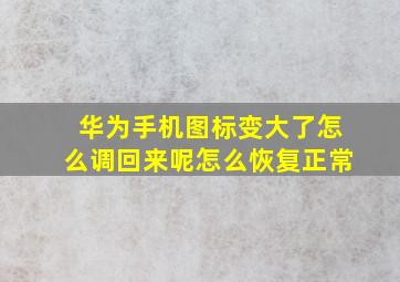 华为手机图标变大了怎么调回来呢怎么恢复正常