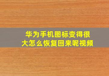 华为手机图标变得很大怎么恢复回来呢视频