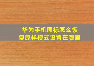 华为手机图标怎么恢复原样模式设置在哪里