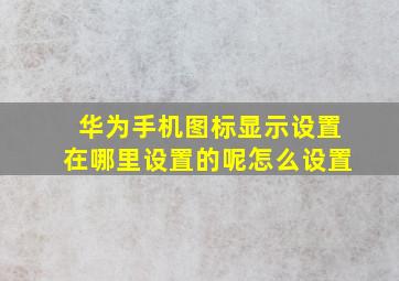 华为手机图标显示设置在哪里设置的呢怎么设置