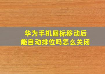 华为手机图标移动后能自动排位吗怎么关闭