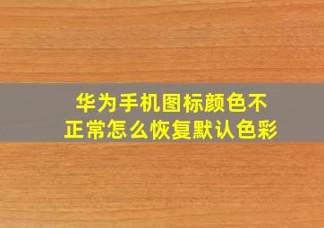 华为手机图标颜色不正常怎么恢复默认色彩