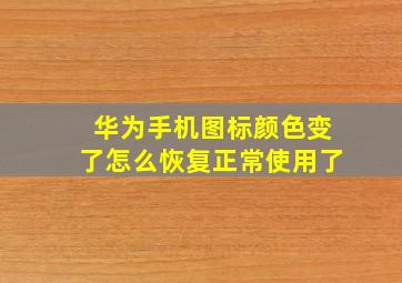 华为手机图标颜色变了怎么恢复正常使用了