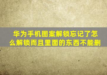 华为手机图案解锁忘记了怎么解锁而且里面的东西不能删