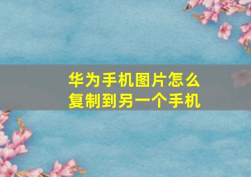 华为手机图片怎么复制到另一个手机