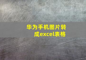 华为手机图片转成excel表格